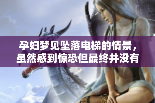 孕妇梦见坠落电梯的情景，虽然感到惊恐但最终并没有出现问题