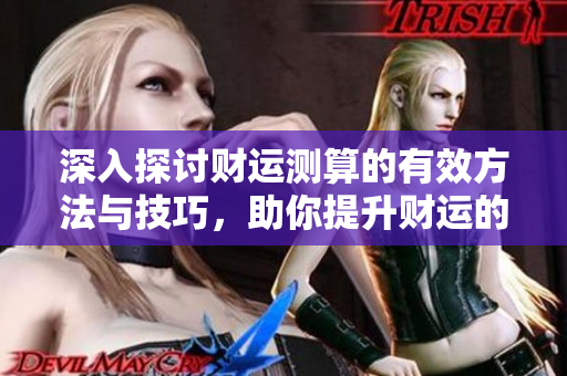 深入探讨财运测算的有效方法与技巧，助你提升财运的每一步！
