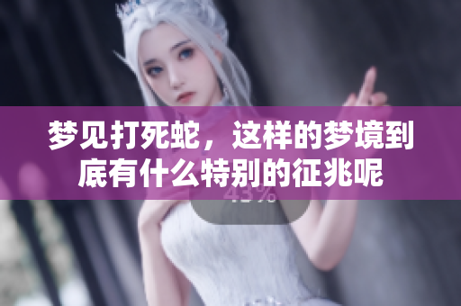 梦见打死蛇，这样的梦境到底有什么特别的征兆呢