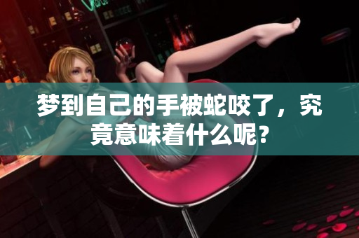 梦到自己的手被蛇咬了，究竟意味着什么呢？