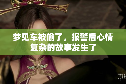 梦见车被偷了，报警后心情复杂的故事发生了