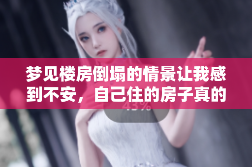 梦见楼房倒塌的情景让我感到不安，自己住的房子真的会出现问题吗