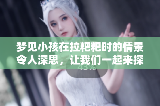 梦见小孩在拉粑粑时的情景令人深思，让我们一起来探讨这个梦的含义。