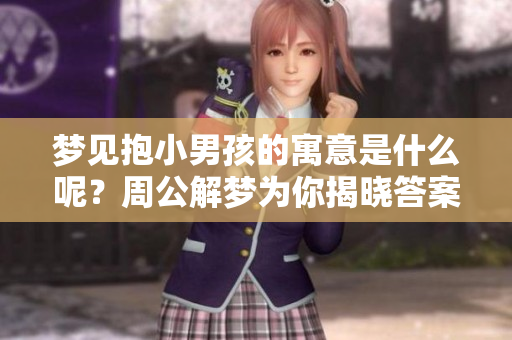 梦见抱小男孩的寓意是什么呢？周公解梦为你揭晓答案