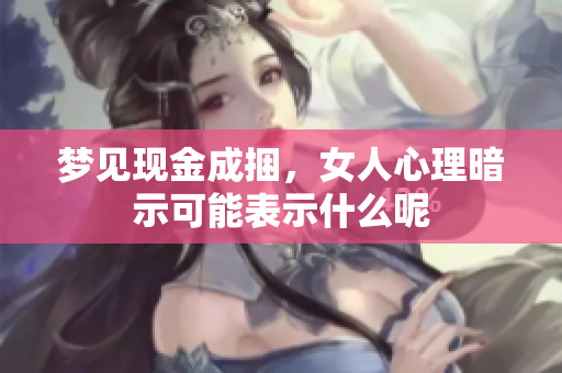 梦见现金成捆，女人心理暗示可能表示什么呢