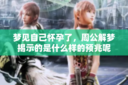 梦见自己怀孕了，周公解梦揭示的是什么样的预兆呢