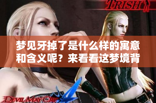 梦见牙掉了是什么样的寓意和含义呢？来看看这梦境背后隐藏的意义吧！
