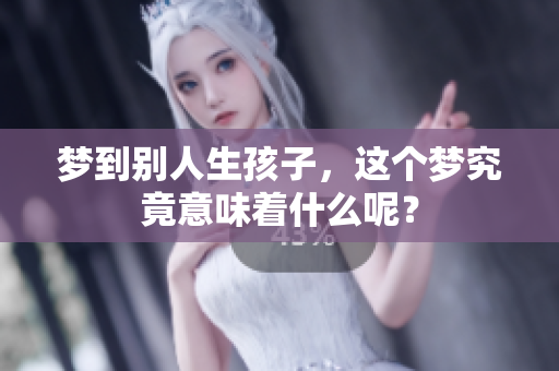 梦到别人生孩子，这个梦究竟意味着什么呢？