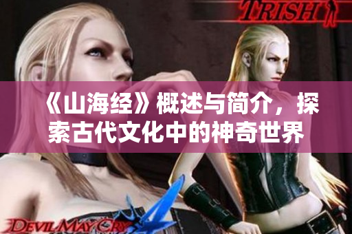 《山海经》概述与简介，探索古代文化中的神奇世界