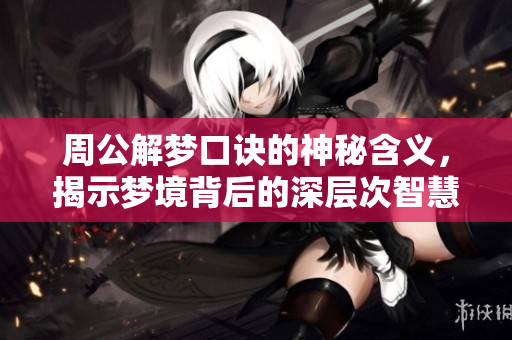 周公解梦口诀的神秘含义，揭示梦境背后的深层次智慧
