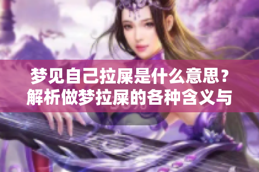 梦见自己拉屎是什么意思？解析做梦拉屎的各种含义与解读