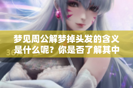梦见周公解梦掉头发的含义是什么呢？你是否了解其中的奥秘？