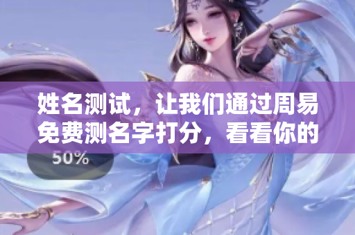 姓名测试，让我们通过周易免费测名字打分，看看你的名字如何！