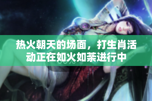 热火朝天的场面，打生肖活动正在如火如荼进行中