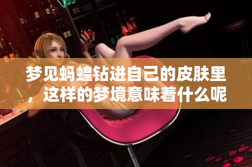 梦见蚂蝗钻进自己的皮肤里，这样的梦境意味着什么呢
