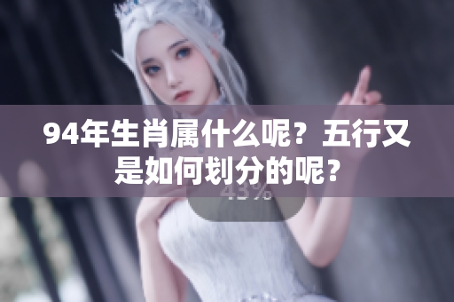 94年生肖属什么呢？五行又是如何划分的呢？