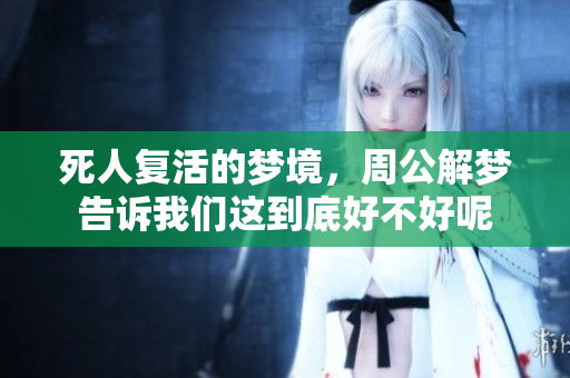 死人复活的梦境，周公解梦告诉我们这到底好不好呢