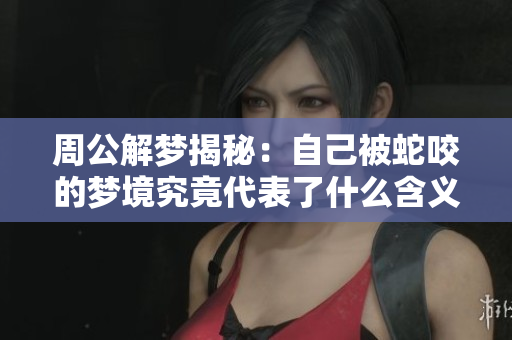 周公解梦揭秘：自己被蛇咬的梦境究竟代表了什么含义
