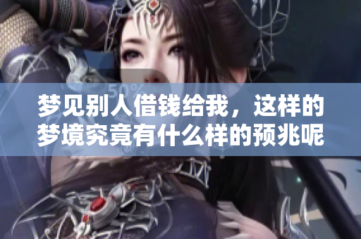 梦见别人借钱给我，这样的梦境究竟有什么样的预兆呢