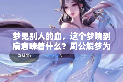 梦见别人的血，这个梦境到底意味着什么？周公解梦为你揭晓。