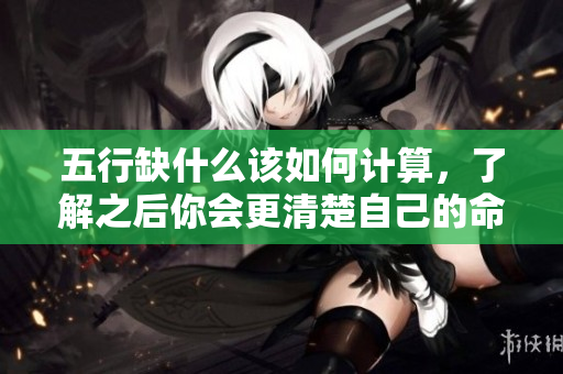 五行缺什么该如何计算，了解之后你会更清楚自己的命运之道