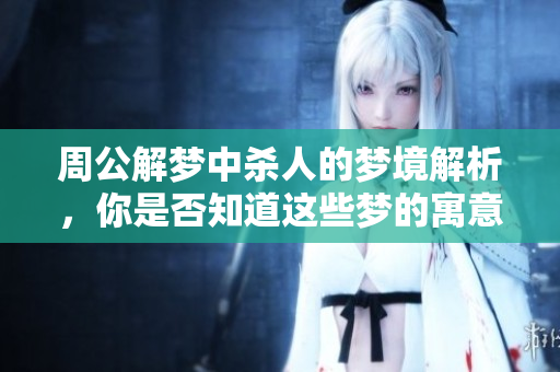 周公解梦中杀人的梦境解析，你是否知道这些梦的寓意呢