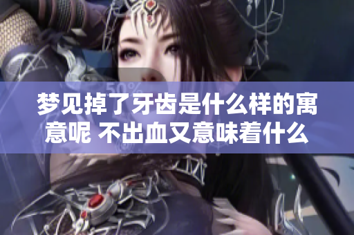 梦见掉了牙齿是什么样的寓意呢 不出血又意味着什么呢