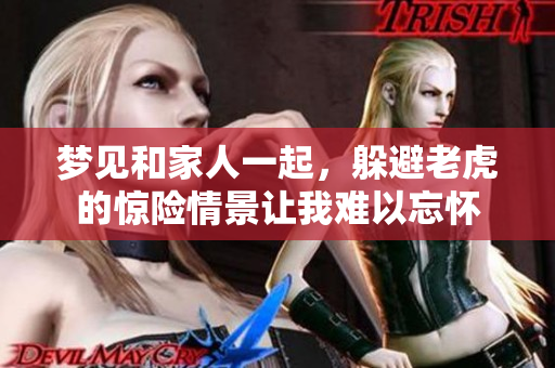 梦见和家人一起，躲避老虎的惊险情景让我难以忘怀