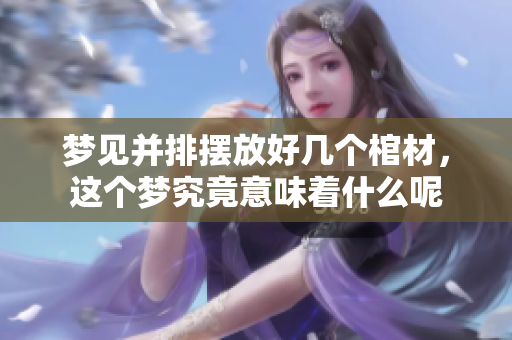 梦见并排摆放好几个棺材，这个梦究竟意味着什么呢