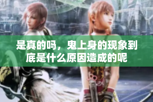 是真的吗，鬼上身的现象到底是什么原因造成的呢