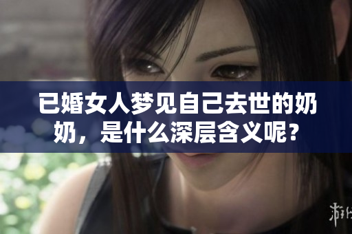 已婚女人梦见自己去世的奶奶，是什么深层含义呢？