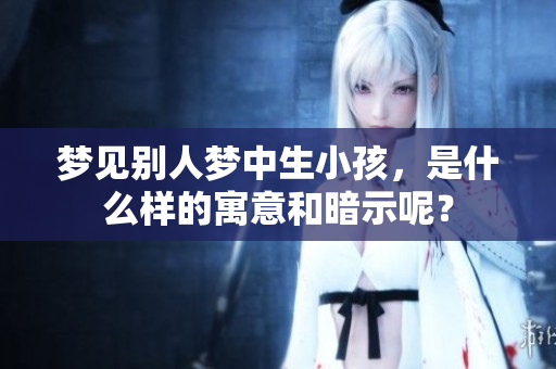 梦见别人梦中生小孩，是什么样的寓意和暗示呢？