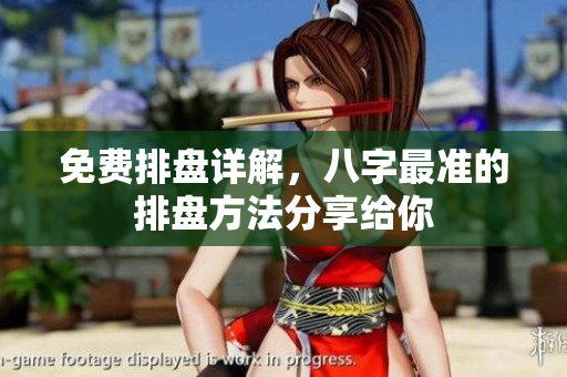 免费排盘详解，八字最准的排盘方法分享给你