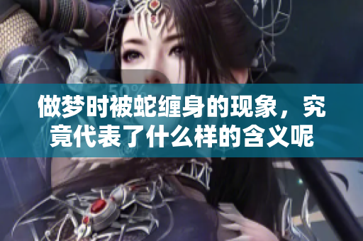 做梦时被蛇缠身的现象，究竟代表了什么样的含义呢