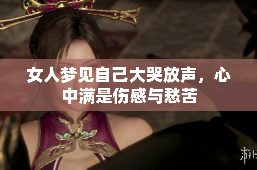 女人梦见自己大哭放声，心中满是伤感与愁苦
