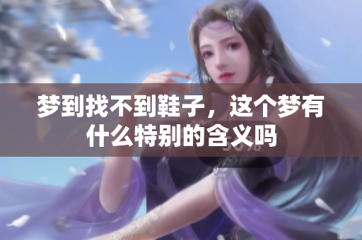 梦到找不到鞋子，这个梦有什么特别的含义吗