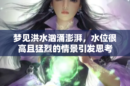 梦见洪水汹涌澎湃，水位很高且猛烈的情景引发思考