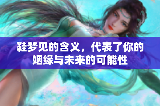 鞋梦见的含义，代表了你的姻缘与未来的可能性