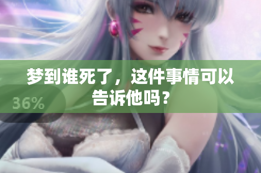 梦到谁死了，这件事情可以告诉他吗？