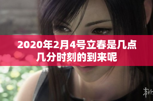 2020年2月4号立春是几点几分时刻的到来呢