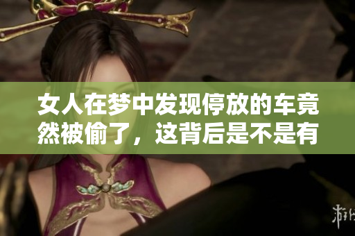女人在梦中发现停放的车竟然被偷了，这背后是不是有什么寓意呢