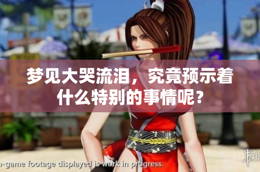 梦见大哭流泪，究竟预示着什么特别的事情呢？