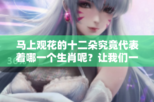 马上观花的十二朵究竟代表着哪一个生肖呢？让我们一起来揭晓答案。