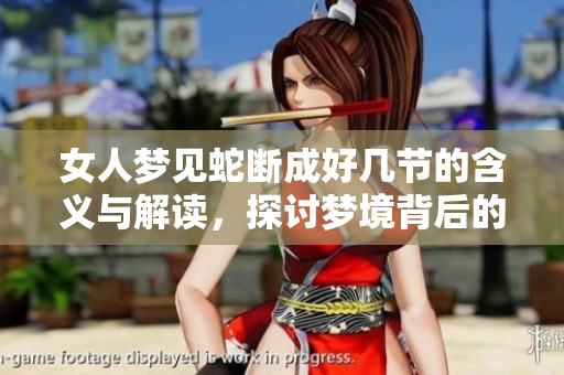 女人梦见蛇断成好几节的含义与解读，探讨梦境背后的深层象征意义