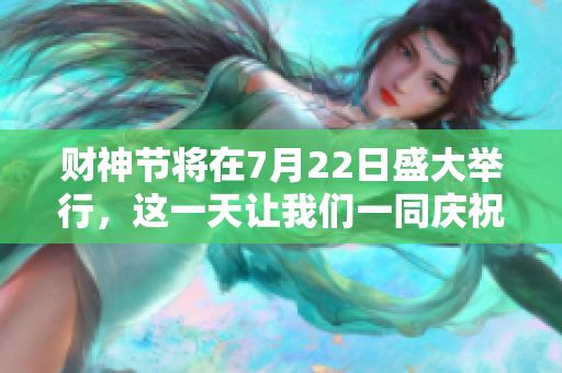 财神节将在7月22日盛大举行，这一天让我们一同庆祝吧
