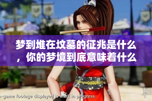 梦到堆在坟墓的征兆是什么，你的梦境到底意味着什么呢