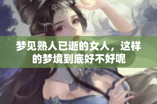 梦见熟人已逝的女人，这样的梦境到底好不好呢