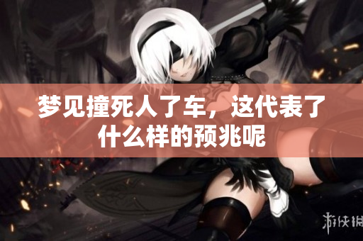 梦见撞死人了车，这代表了什么样的预兆呢