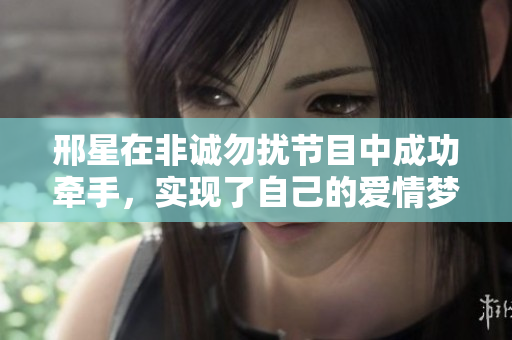 邢星在非诚勿扰节目中成功牵手，实现了自己的爱情梦想