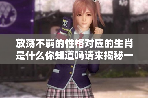 放荡不羁的性格对应的生肖是什么你知道吗请来揭秘一下吧